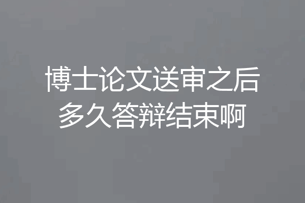 博士论文送审之后多久答辩结束啊
