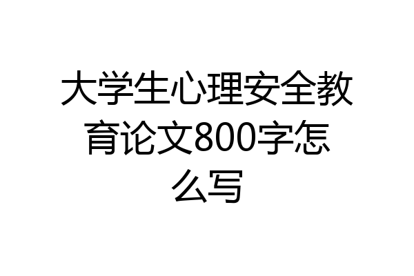 大学生心理安全教育论文800字怎么写