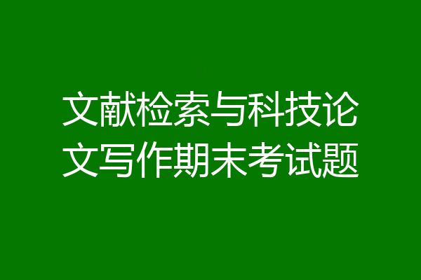 文献检索与科技论文写作期末考试题