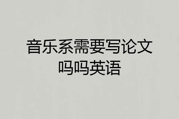 音乐系需要写论文吗吗英语