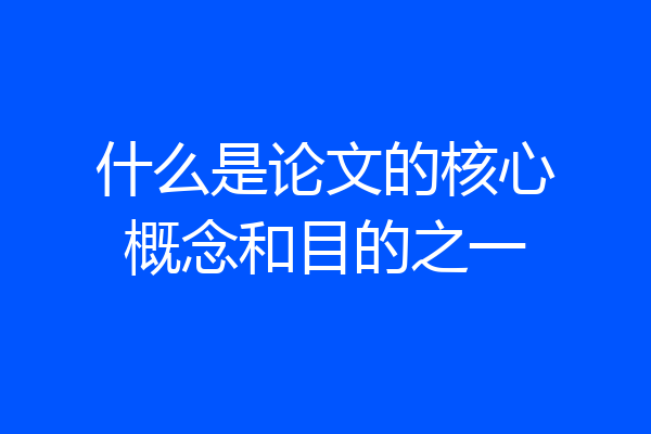 什么是论文的核心概念和目的之一