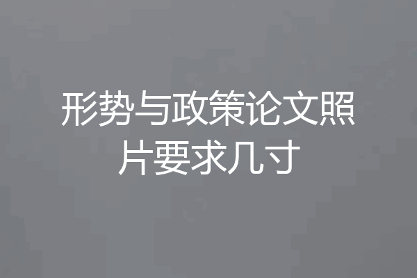 形势与政策论文照片要求几寸