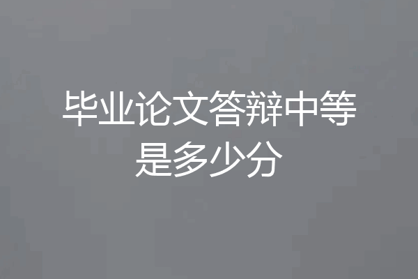 毕业论文答辩中等是多少分