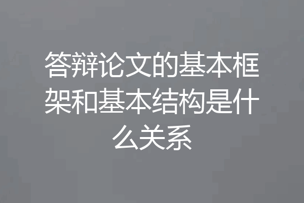 答辩论文的基本框架和基本结构是什么关系