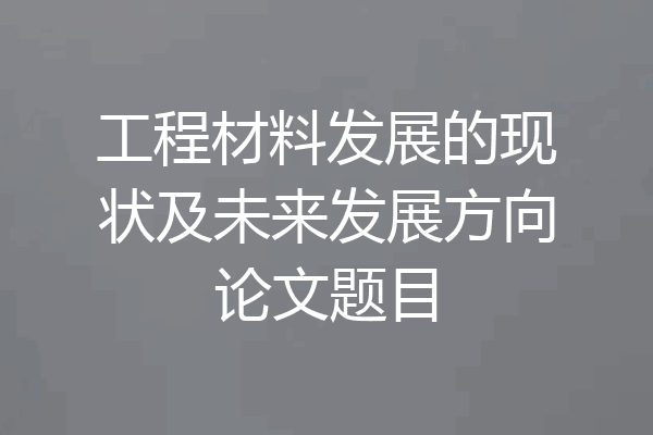 工程材料发展的现状及未来发展方向论文题目