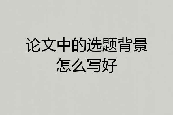 论文中的选题背景怎么写好