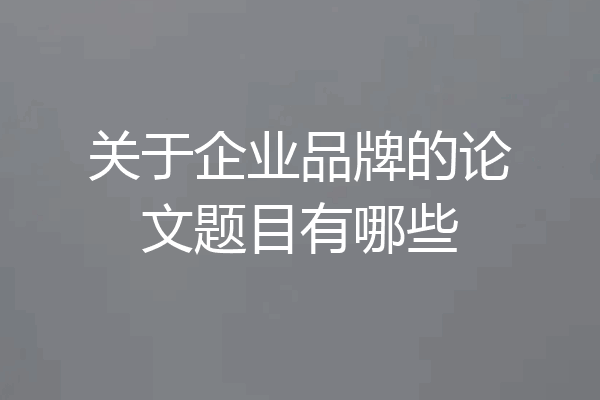 关于企业品牌的论文题目有哪些
