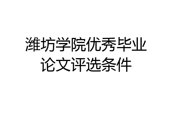潍坊学院优秀毕业论文评选条件
