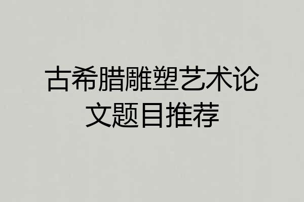 古希腊雕塑艺术论文题目推荐