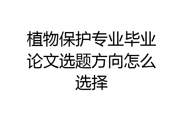 植物保护专业毕业论文选题方向怎么选择