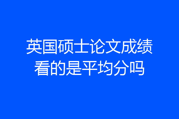 英国硕士论文成绩看的是平均分吗