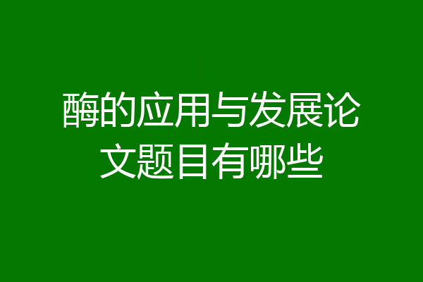 酶的应用与发展论文题目有哪些