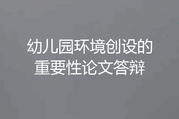 幼儿园环境创设的重要性论文答辩