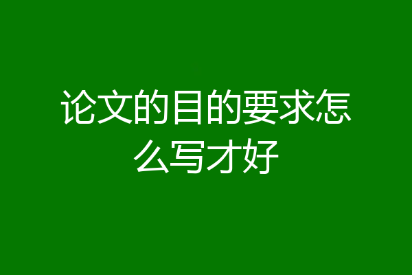 论文的目的要求怎么写才好