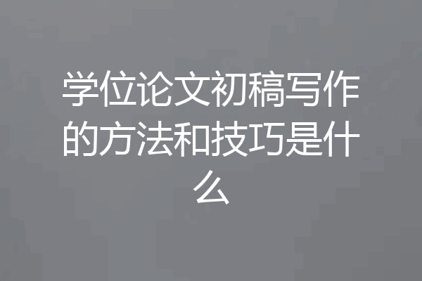 学位论文初稿写作的方法和技巧是什么