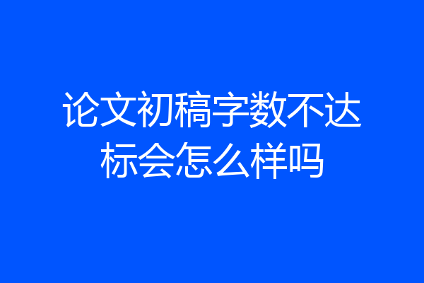 论文初稿字数不达标会怎么样吗