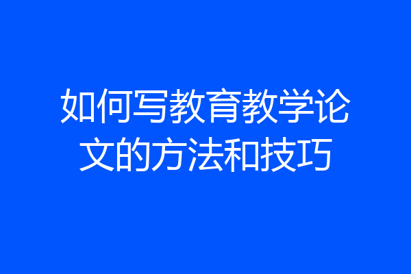 如何写教育教学论文的方法和技巧