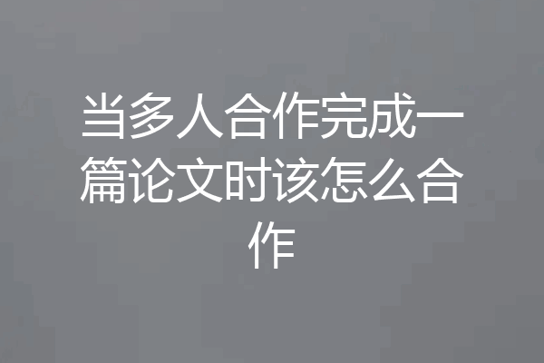 当多人合作完成一篇论文时该怎么合作