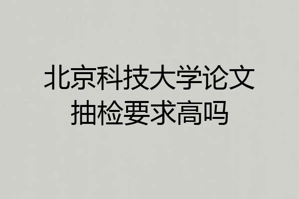 北京科技大学论文抽检要求高吗