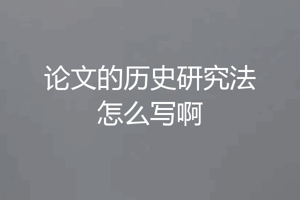论文的历史研究法怎么写啊