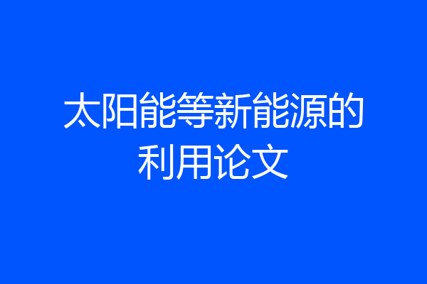 太阳能等新能源的利用论文
