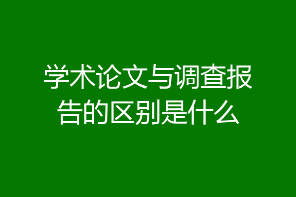学术论文与调查报告的区别是什么