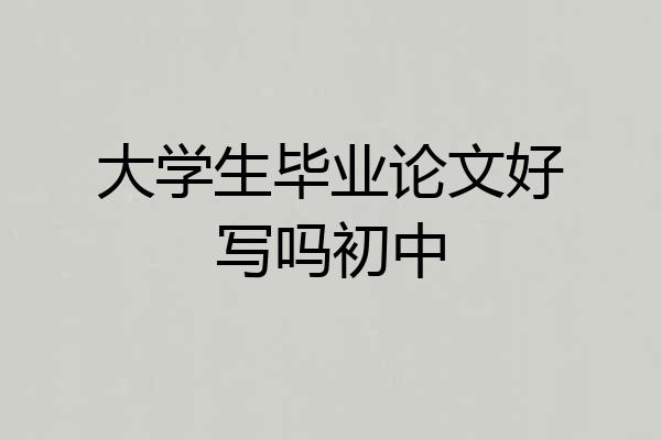 大学生毕业论文好写吗初中