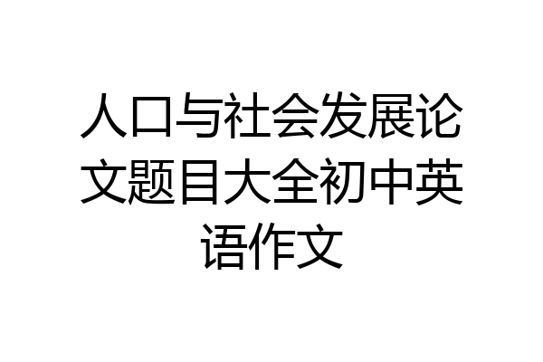 人口与社会发展论文题目大全初中英语作文
