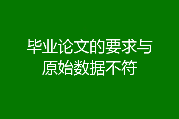 毕业论文的要求与原始数据不符