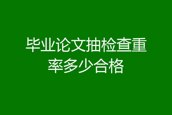 毕业论文抽检查重率多少合格