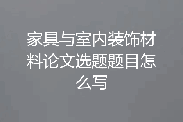 家具与室内装饰材料论文选题题目怎么写