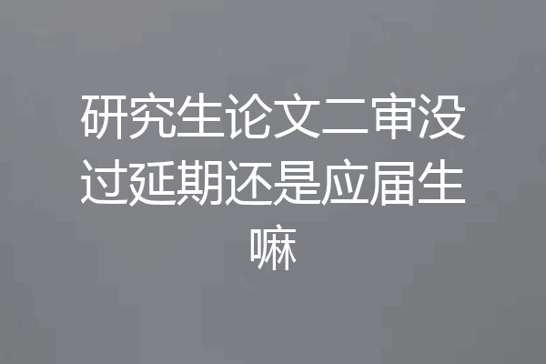 研究生论文二审没过延期还是应届生嘛
