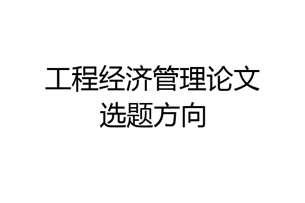 工程经济管理论文选题方向