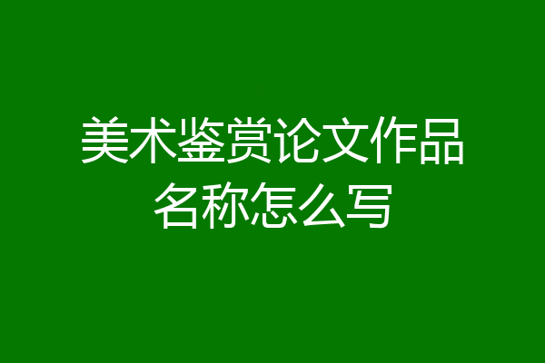 美术鉴赏论文作品名称怎么写