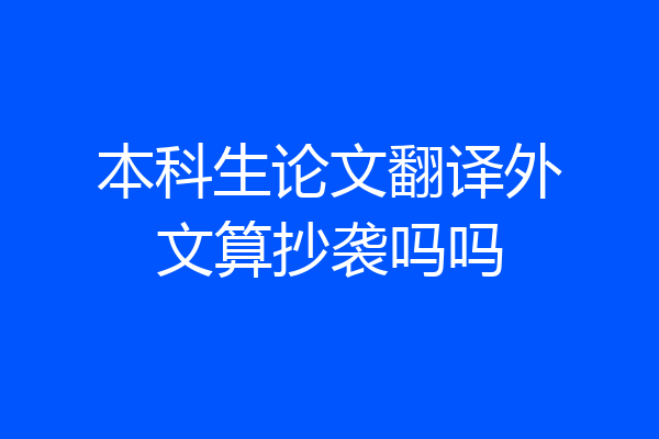 本科生论文翻译外文算抄袭吗吗