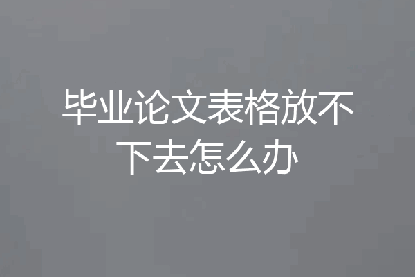 毕业论文表格放不下去怎么办
