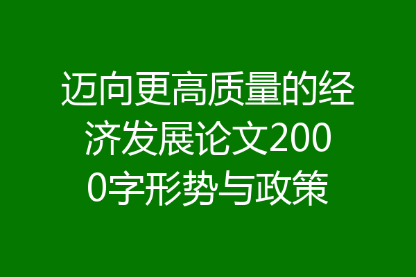 迈向更高质量的经济发展论文2000字形势与政策