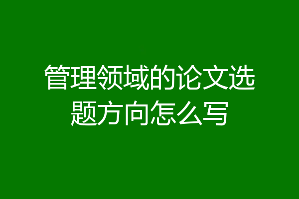 管理领域的论文选题方向怎么写