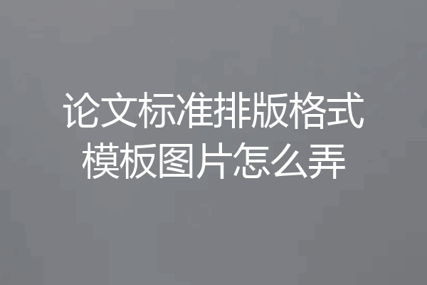 论文标准排版格式模板图片怎么弄