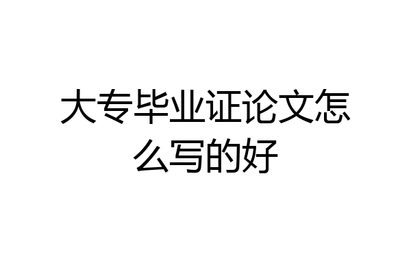 大专毕业证论文怎么写的好