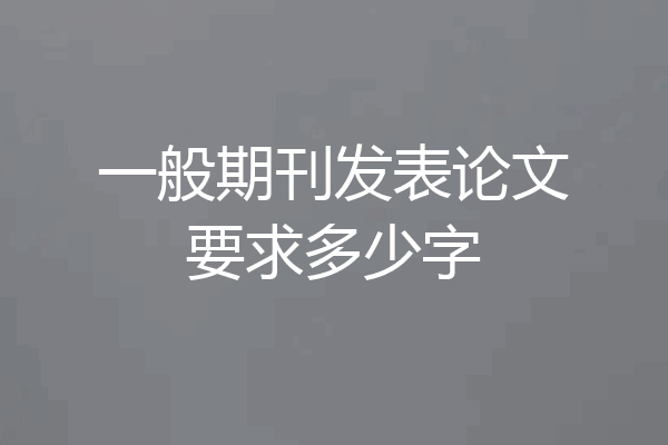 一般期刊发表论文要求多少字