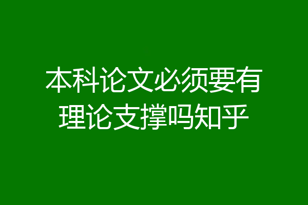 本科论文必须要有理论支撑吗知乎
