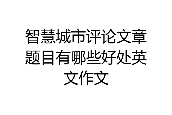 智慧城市评论文章题目有哪些好处英文作文