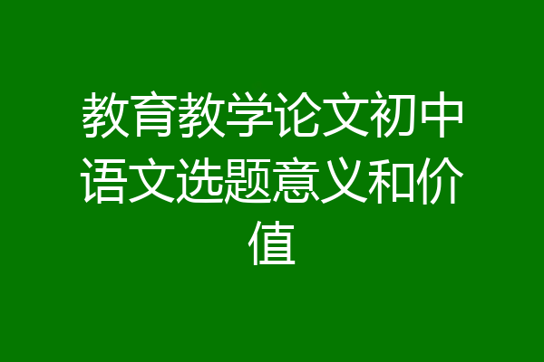 教育教学论文初中语文选题意义和价值