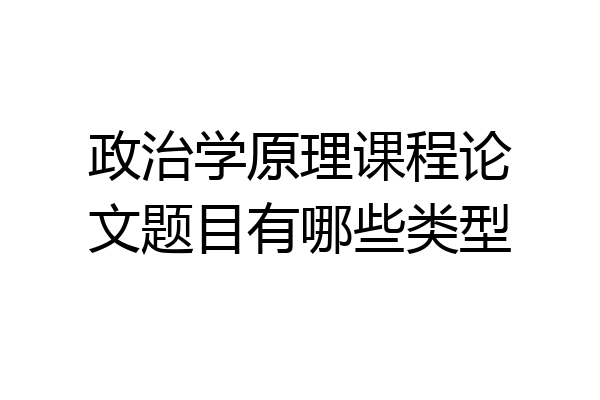 政治学原理课程论文题目有哪些类型
