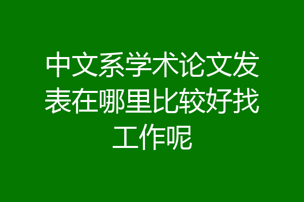 中文系学术论文发表在哪里比较好找工作呢