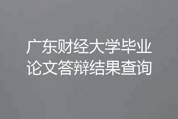 广东财经大学毕业论文答辩结果查询