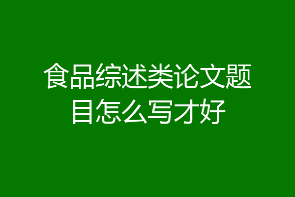 食品综述类论文题目怎么写才好