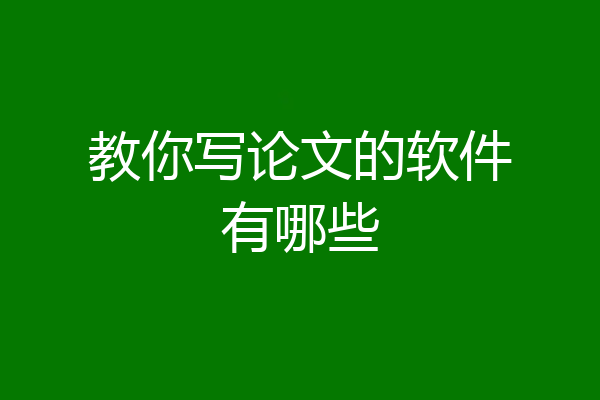 教你写论文的软件有哪些