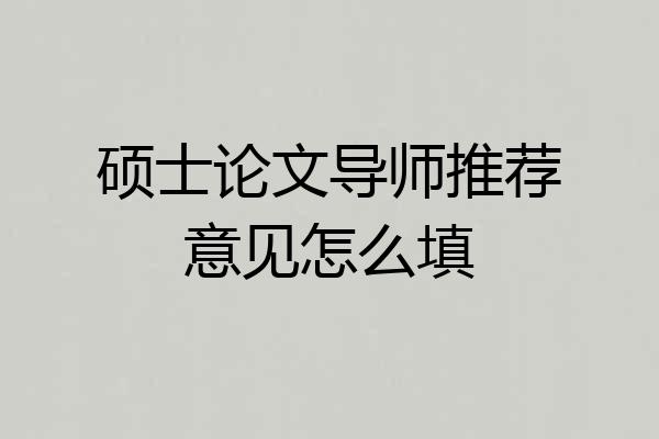 硕士论文导师推荐意见怎么填